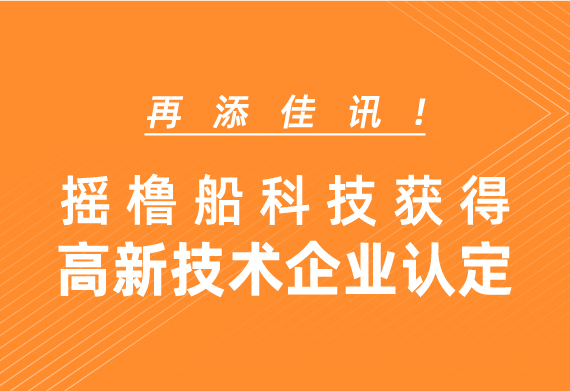 再添佳讯！摇橹船科技获得高新技术企业认定